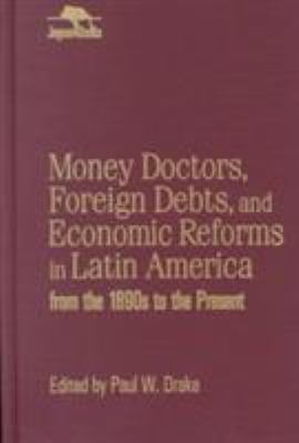 Money doctors, foreign debts, and economic reforms in Latin America from the 1890s to the present