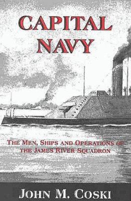 Capital Navy : the men, ships, and operations of the James River Squadron