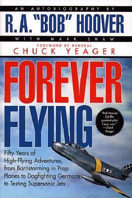 Forever flying : fifty years of high-flying adventures, from barnstorming in prop planes to dogfighting Germans to testing supersonic jets : an autobiography