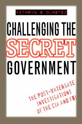 Challenging the secret government : the post-Watergate investigations of the CIA and FBI