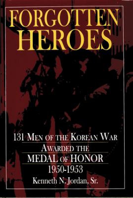 Forgotten heroes : 131 men of the Korean War awarded the Medal of Honor, 1950-1953