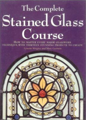 The complete stained glass course : how to master every major glass work technique, with thirteen stunning projects to create