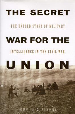 The secret war for the Union : the untold story of military intelligence in the Civil War