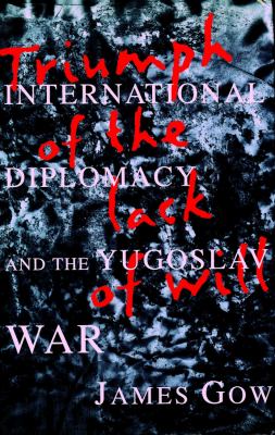 Triumph of the lack of will : international diplomacy and the Yugoslav War