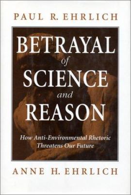 Betrayal of science and reason : how anti-environmental rhetoric threatens our future