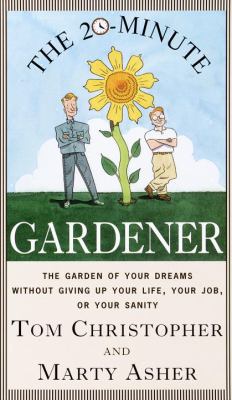 The 20-minute gardener : the garden of your dreams, without giving up your life, your job, or your sanity