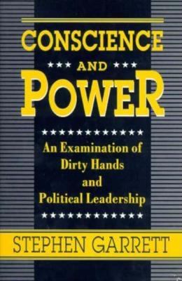 Conscience and power : an examination of dirty hands and political leadership