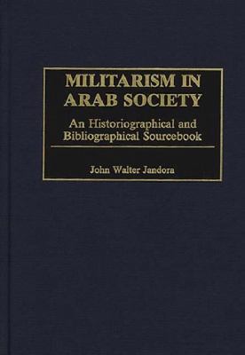 Militarism in Arab society : an historiographical and bibliographical sourcebook