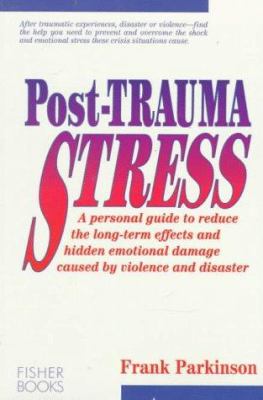 Post-trauma stress : a personal guide to reduce the long-term effects and hidden emotional damage caused by violence and disaster