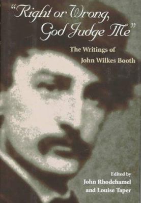 Right or wrong, God judge me : the writings of John Wilkes Booth