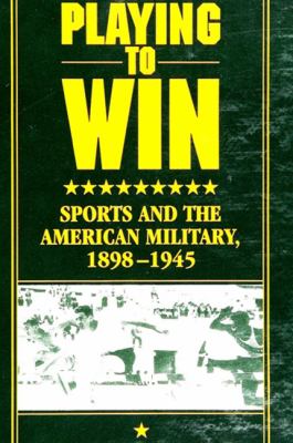 Playing to win : sports and the American military, 1898-1945