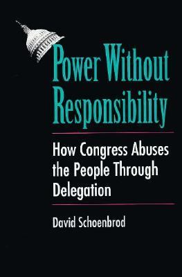 Power without responsibility : how Congress abuses the people through delegation