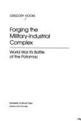 Forging the military-industrial complex : World War II's battle of the Potomac