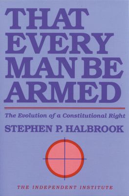 That every man be armed : the evolution of a constitutional right