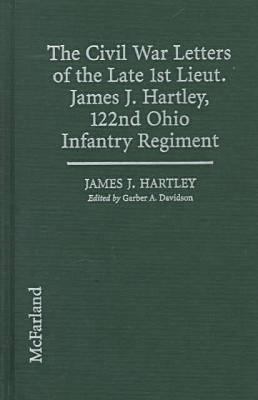 The Civil War letters of the late lst Lieut. James J. Hartley, 122nd Ohio Infantry Regiment