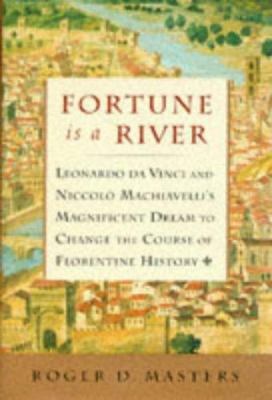 Fortune is a river : Leonardo da Vinci and Niccolò Machiavelli's magnificent dream to change the course of Florentine history