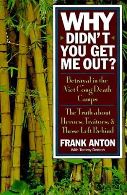 Why didn't you get me out? : betrayal in the Viet Cong death camps : the truth about heroes, traitors, and those left behind