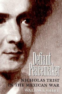 Defiant peacemaker : Nicholas Trist in the Mexican War