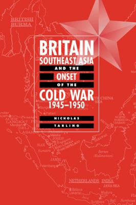 Britain, Southeast Asia, and the onset of the Cold War, 1945-1950