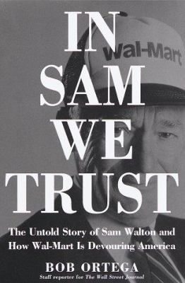 In Sam we trust : the untold story of Sam Walton and how Wal-Mart is devouring America