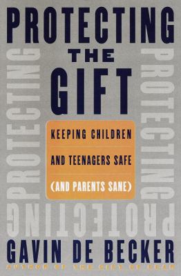 Protecting the gift : keeping children and teenagers safe (and parents sane)