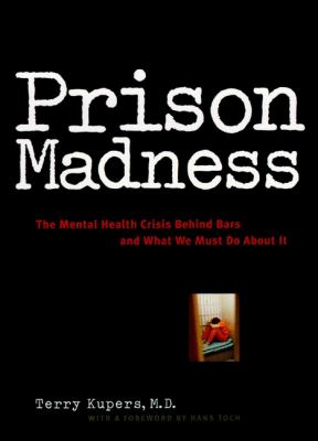 Prison madness : the mental health crisis behind bars and what we must do about it
