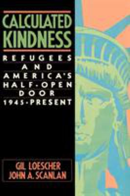 Calculated kindness ; : refugees and America's half-open door, 1945 to the present