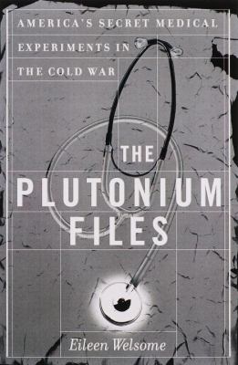 The plutonium files : America's secret medical experiments in the Cold War