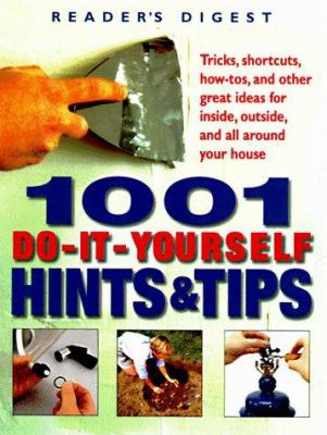 1001 do-it-yourself hints & tips : tricks, shortcuts, how-tos, and other nifty ideas for inside, outside, and all around your house.