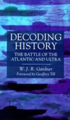 Decoding history : the Battle of the Atlantic and Ultra / W.J.R. Gardner ; foreword by Geoffrey Till.