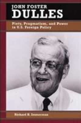 John Foster Dulles : piety, pragmatism, and power in U.S. foreign policy