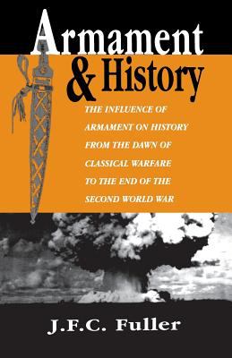 Armament and history : the influence of armament on history from the dawn of classical warfare to the end of the Second World War