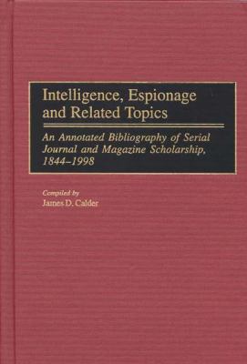 Intelligence, espionage, and related topics : an annotated bibliography of serial, journal, and magazine scholarship, 1844-1998