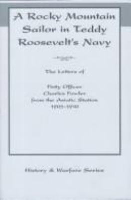 A Rocky Mountain sailor in Teddy Roosevelt's Navy : the letters of Petty Officer Charles Fowler from the Asiatic Station, 1905-1910