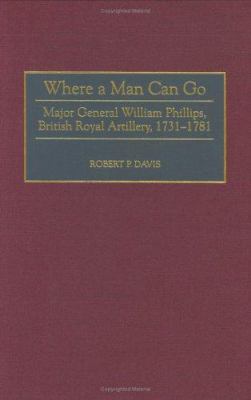 Where a man can go : Major General William Phillips, British Royal Artillery, 1731-1781
