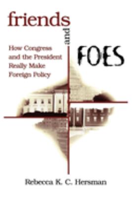 Friends and foes : how Congress and the President really make foreign policy