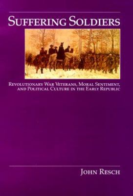 Suffering soldiers : Revolutionary War veterans, moral sentiment, and political culture in the early republic