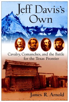 Jeff Davis's own : cavalry, Comanches, and the battle for the Texas frontier