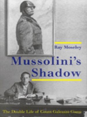 Mussolini's shadow : the double life of Count Galeazzo Ciano
