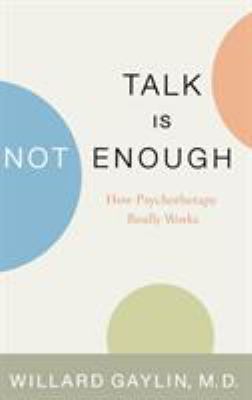 Talk is not enough : how psychotherapy really works