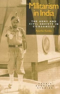 Militarism in India : the Army and civil society in consensus