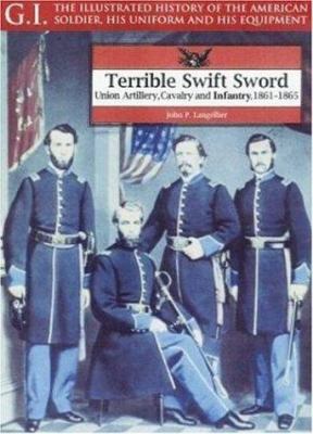 Terrible swift sword : Union artillery, cavalry, and infantry, 1861-1865