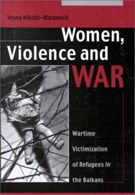 Women, violence, and war : wartime victimization of refugees in the Balkans