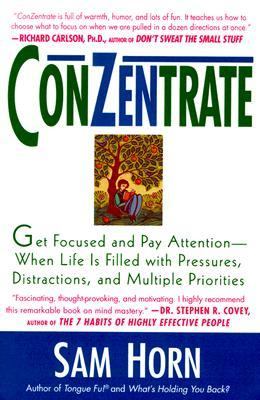 ConZentrate : get focused and pay attention when life is filled with pressures, distractions, and multiple priorities