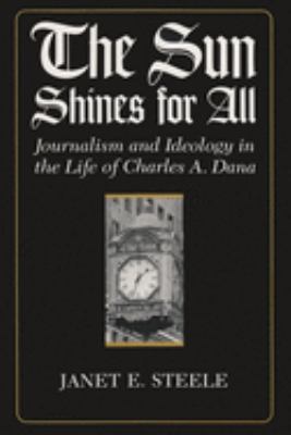 The Sun shines for all : journalism and ideology in the life of Charles A. Dana