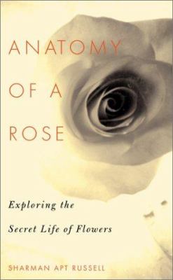 Anatomy of a rose : exploring the secret life of flowers