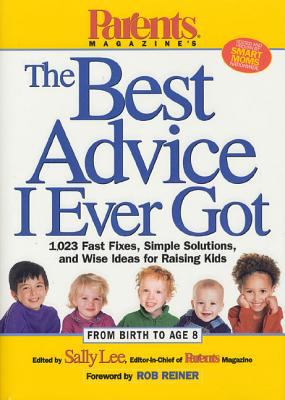 The best advice I ever got : 1,023 fast fixes, simple solutions, and wise ideas for raising kids