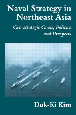 Naval strategy in Northeast Asia : geo-strategic goals, policies, and prospects