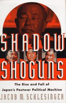 Shadow shoguns : the rise and fall of Japan's postwar political machine