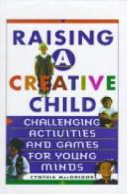 Raising a creative child : challenging activities and games for young minds